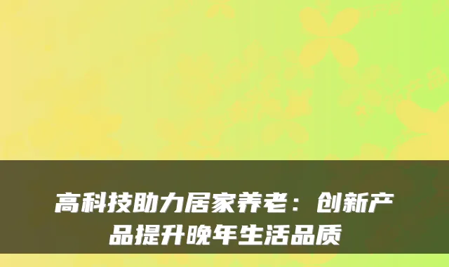 高科技助力居家养老：创新产品提升晚年生活品质