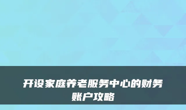 开设家庭养老服务中心的财务账户攻略