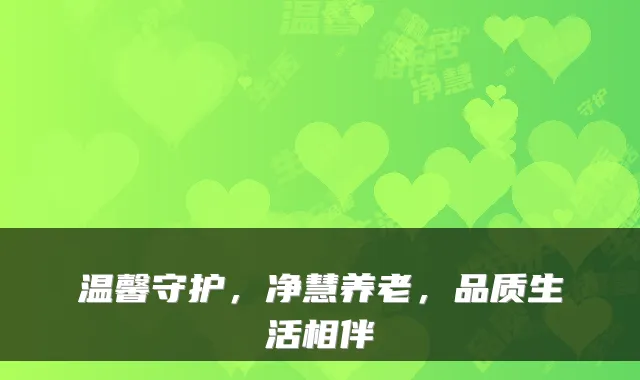 温馨守护，净慧养老，品质生活相伴