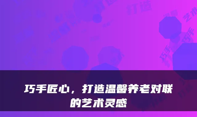 巧手匠心,打造温馨养老对联的艺术灵感
