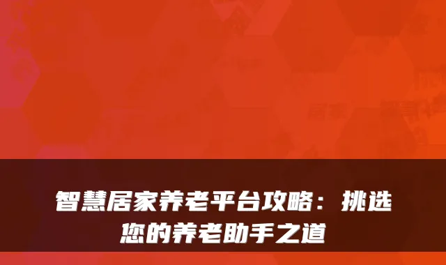 智慧居家养老平台攻略：挑选您的养老助手之道