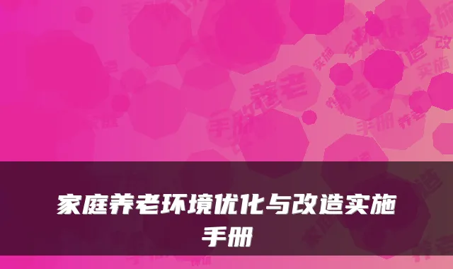 家庭养老环境优化与改造实施手册