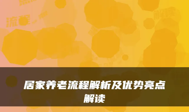 居家养老流程解析及优势亮点解读