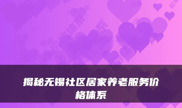 揭秘无锡社区居家养老服务价格体系