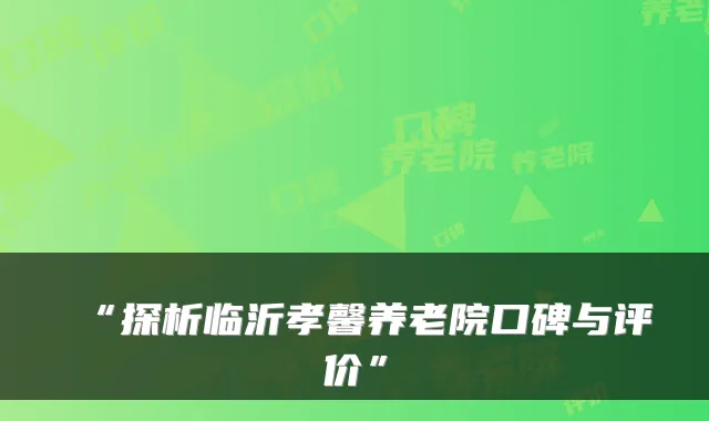 “探析临沂孝馨养老院口碑与评价”