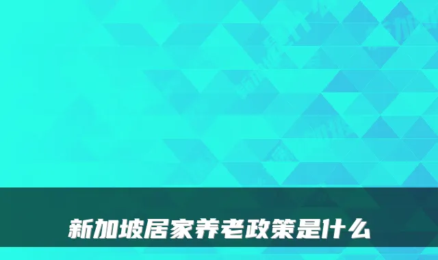 新加坡居家养老政策是什么