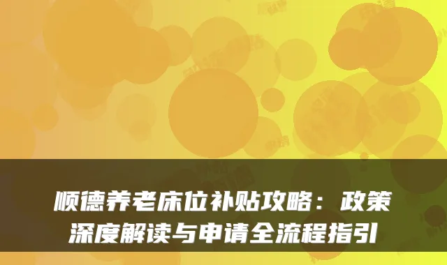 顺德养老床位补贴攻略：政策深度解读与申请全流程指引