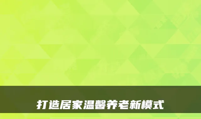 打造居家温馨养老新模式
