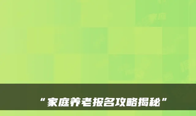 “家庭养老报名攻略揭秘”