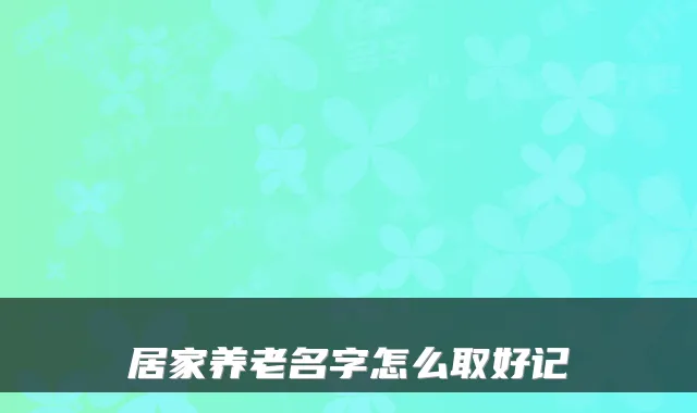 居家养老名字怎么取好记