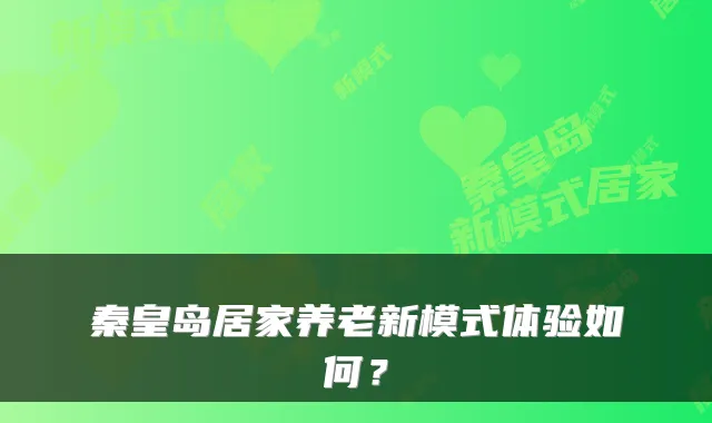 秦皇岛居家养老新模式体验如何?