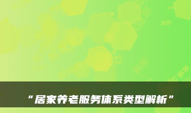 “居家养老服务体系类型解析”