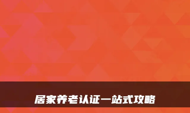 居家养老认证一站式攻略