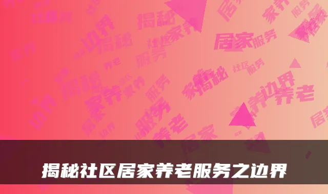 揭秘社区居家养老服务之边界