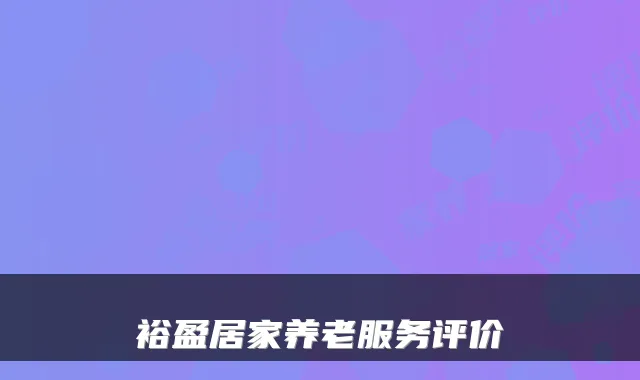 裕盈居家养老服务评价