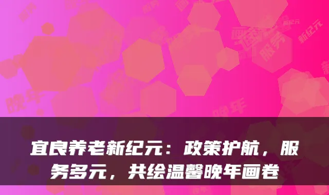 宜良养老新纪元：政策护航，服务多元，共绘温馨晚年画卷