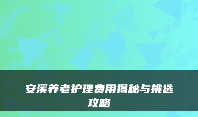 安溪养老护理费用揭秘与挑选攻略