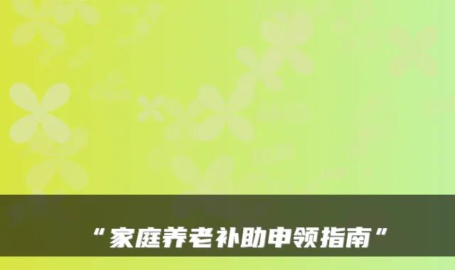 “家庭养老补助申领指南”