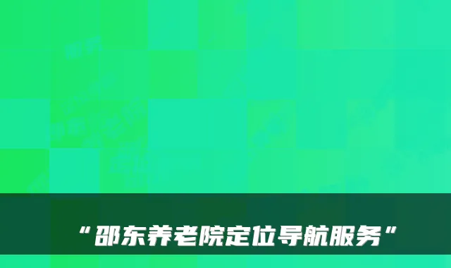 “邵东养老院定位导航服务”