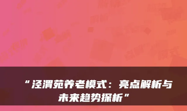 “泾渭苑养老模式：亮点解析与未来趋势探析”
