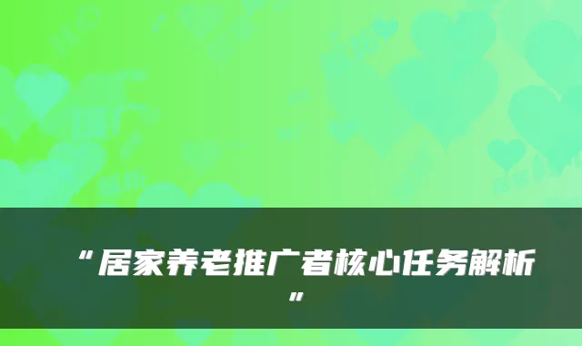 “居家养老推广者核心任务解析”