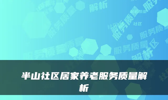 半山社区居家养老服务质量解析