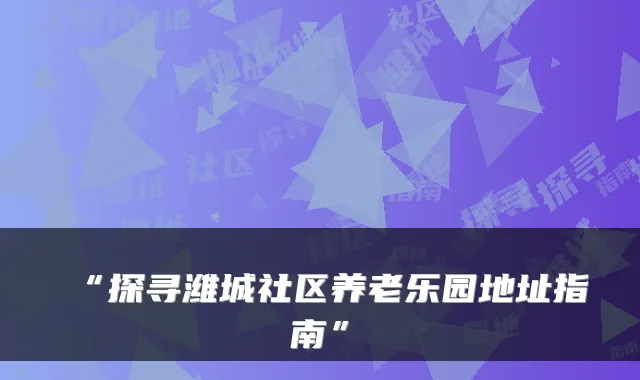 “探寻潍城社区养老乐园地址指南”