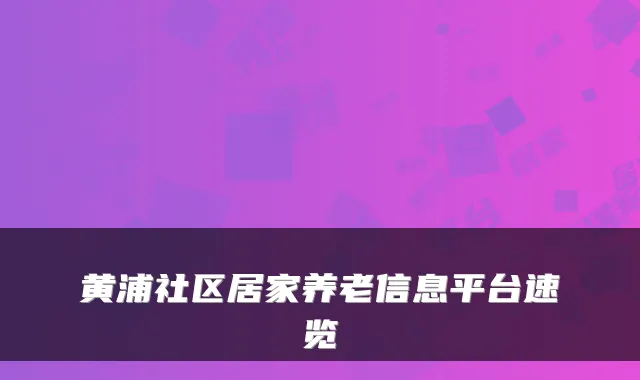 黄浦社区居家养老信息平台速览
