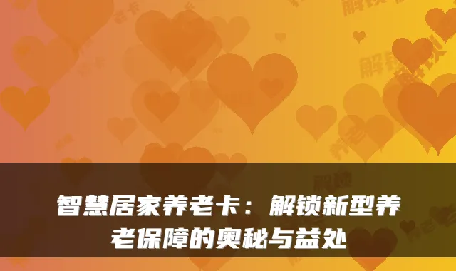 智慧居家养老卡：解锁新型养老保障的奥秘与益处