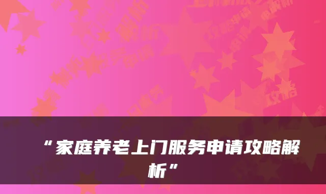 “家庭养老上门服务申请攻略解析”