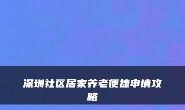 深圳社区居家养老便捷申请攻略