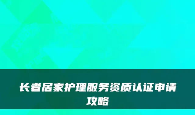 长者居家护理服务资质认证申请攻略