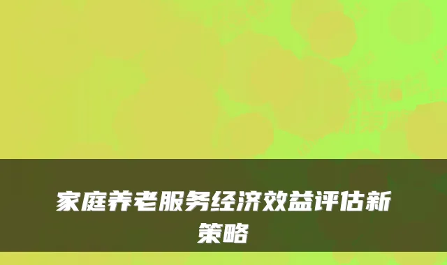 家庭养老服务经济效益评估新策略