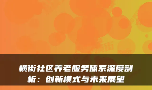 横街社区养老服务体系深度剖析:创新模式与未来展望