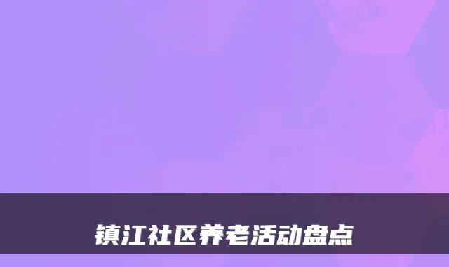 镇江社区养老活动盘点