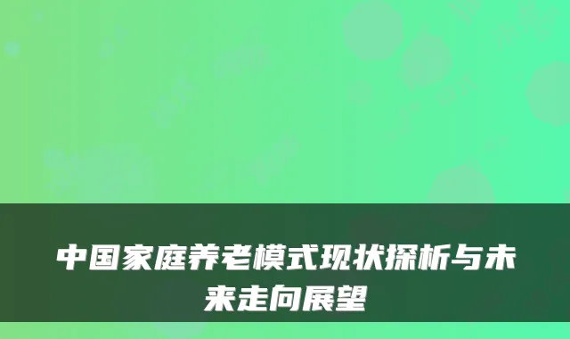 中国家庭养老模式现状探析与未来走向展望
