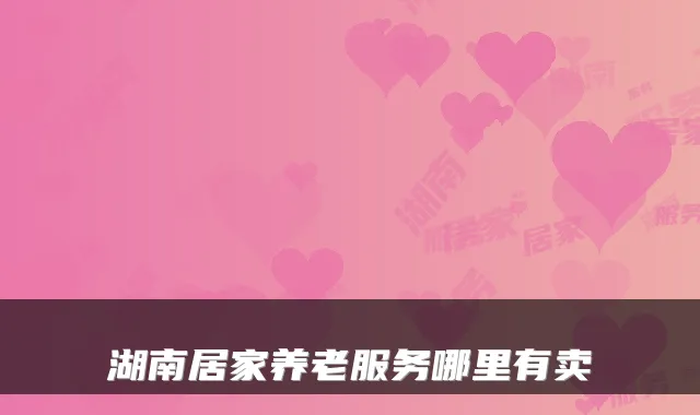 湖南居家养老服务哪里有卖