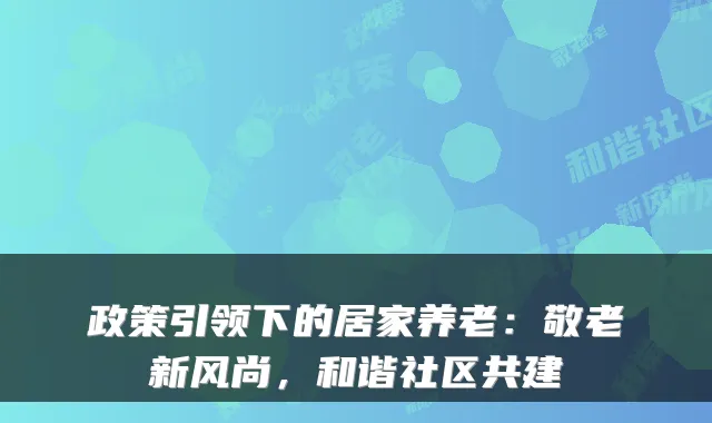 政策引领下的居家养老：敬老新风尚，和谐社区共建