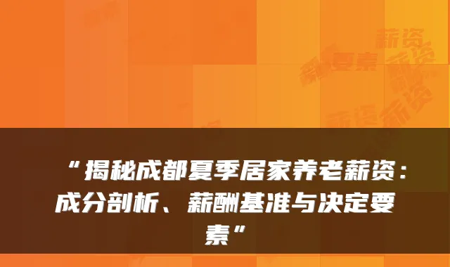 “揭秘成都夏季居家养老薪资：成分剖析、薪酬基准与决定要素”