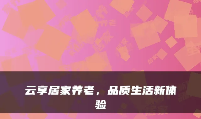 云享居家养老，品质生活新体验