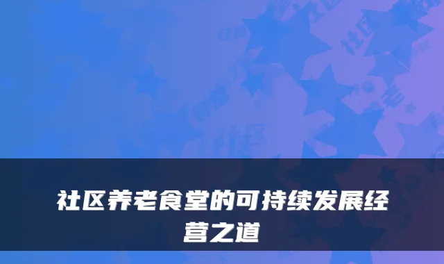 社区养老食堂的可持续发展经营之道