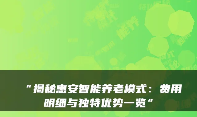 “揭秘惠安智能养老模式:费用明细与独特优势一览”