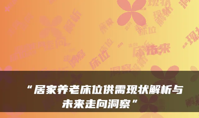 “居家养老床位供需现状解析与未来走向洞察”