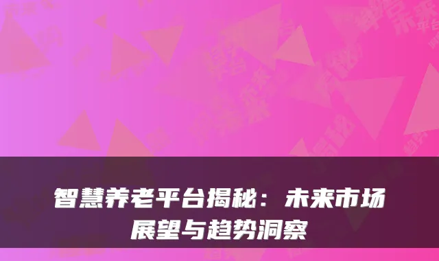 智慧养老平台揭秘:未来市场展望与趋势洞察