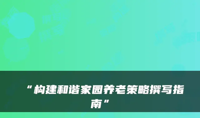 “构建和谐家园养老策略撰写指南”