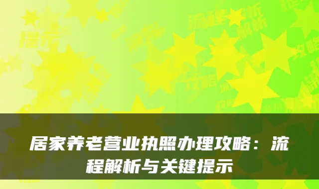 居家养老营业执照办理攻略：流程解析与关键提示