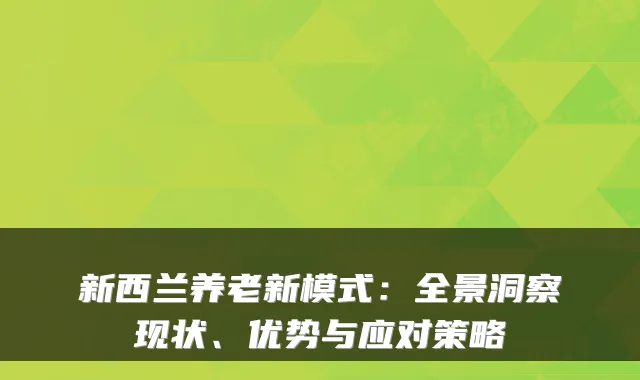 新西兰养老新模式:全景洞察现状、优势与应对策略