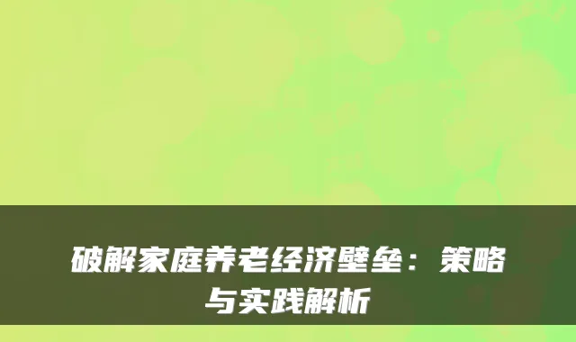 破解家庭养老经济壁垒:策略与实践解析