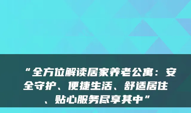 “全方位解读居家养老公寓:安全守护、便捷生活、舒适居住、贴心服务尽享其中”