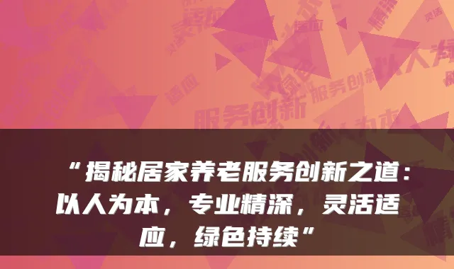 “揭秘居家养老服务创新之道:以人为本,专业精深,灵活适应,绿色持续”